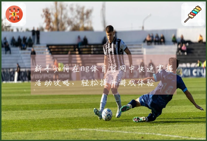 新手如何在ng体育官网中快速掌握活动攻略,轻松提升游戏体验