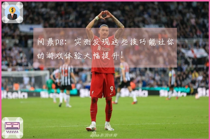 问鼎pg：实测发现这些技巧能让你的游戏体验大幅提升！