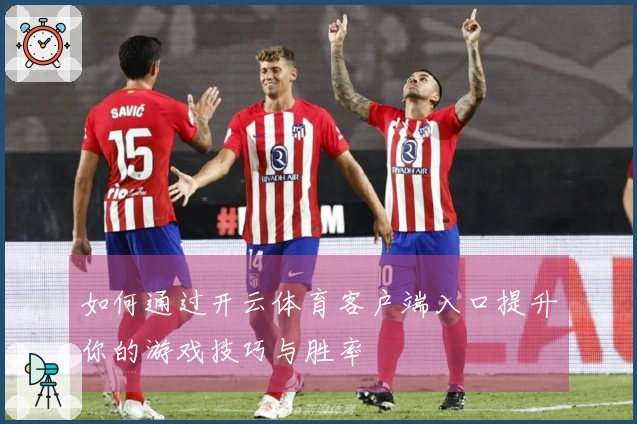 如何通过开云体育客户端入口提升你的游戏技巧与胜率