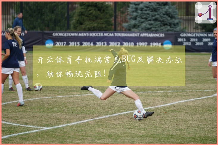 开云体育手机端常见BUG及解决办法，助你畅玩无阻！