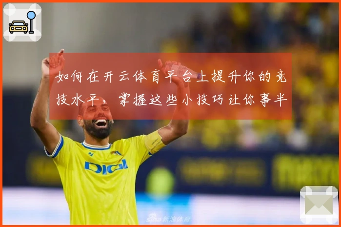 如何在开云体育平台上提升你的竞技水平，掌握这些小技巧让你事半功倍！