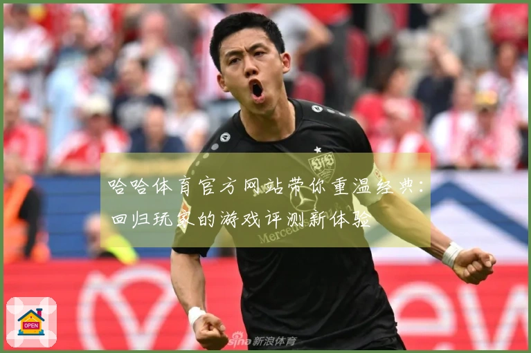 哈哈体育官方网站带你重温经典：回归玩家的游戏评测新体验