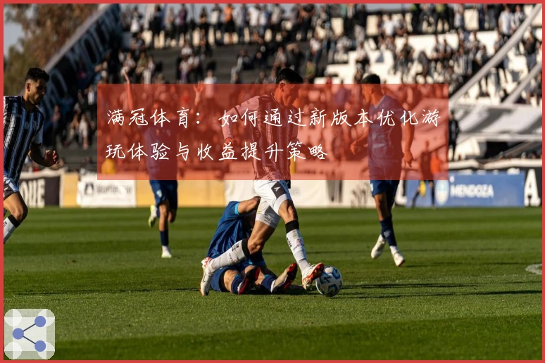 满冠体育:如何通过新版本优化游玩体验与收益提升策略