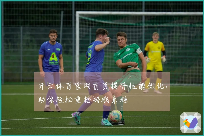 开云体育官网首页提升性能优化，助你轻松重拾游戏乐趣