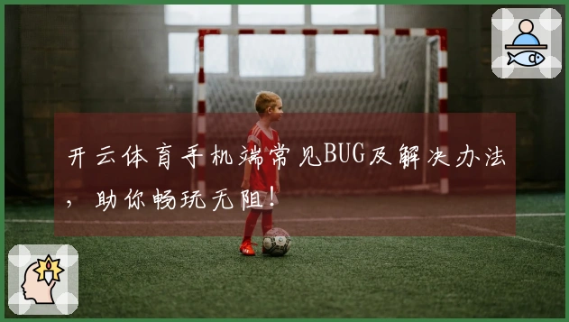开云体育手机端常见BUG及解决办法，助你畅玩无阻！