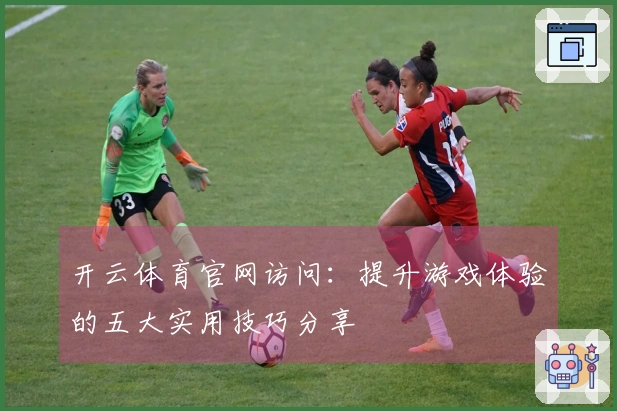 开云体育官网访问：提升游戏体验的五大实用技巧分享