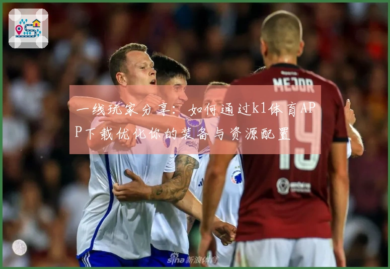 一线玩家分享：如何通过k1体育APP下载优化你的装备与资源配置