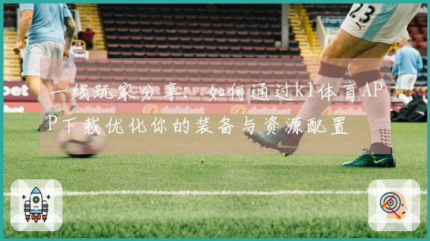 一线玩家分享：如何通过k1体育APP下载优化你的装备与资源配置