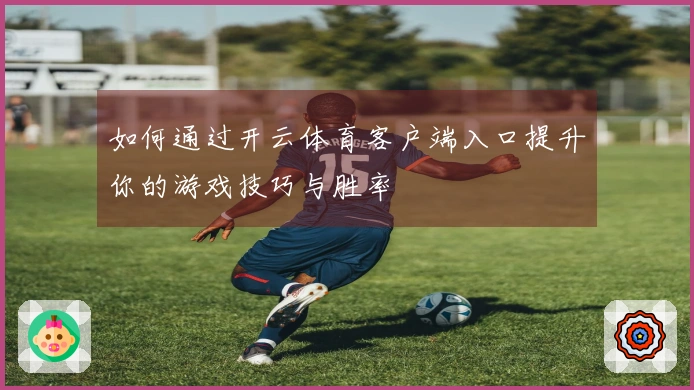 如何通过开云体育客户端入口提升你的游戏技巧与胜率