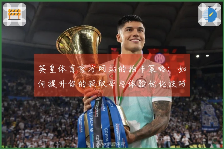 英皇体育官方网站的抽卡策略：如何提升你的获取率与体验优化技巧