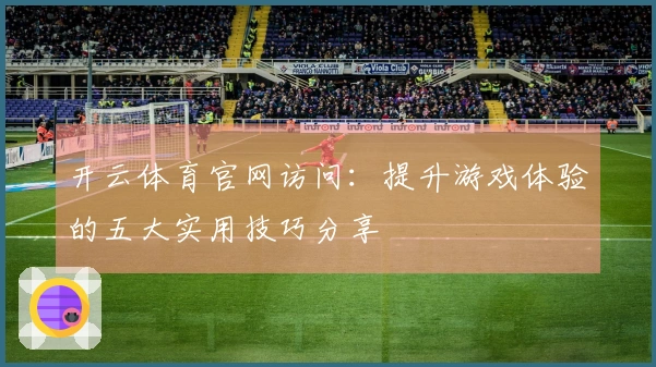 开云体育官网访问：提升游戏体验的五大实用技巧分享